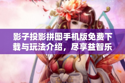 影子投影拼图手机版免费下载与玩法介绍，尽享益智乐趣