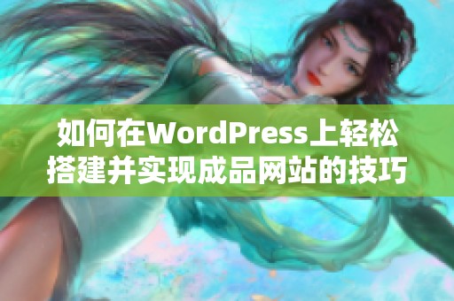 如何在WordPress上轻松搭建并实现成品网站的技巧与指南