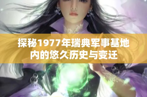 探秘1977年瑞典军事基地内的悠久历史与变迁