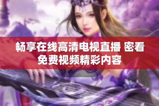 畅享在线高清电视直播 密看免费视频精彩内容