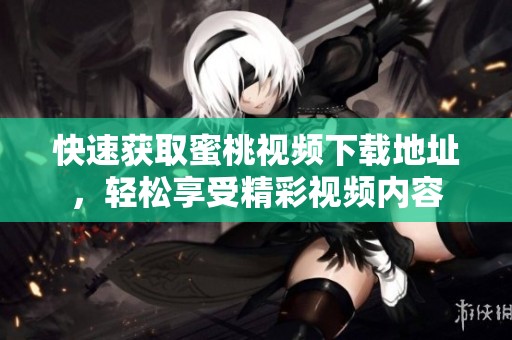 快速获取蜜桃视频下载地址，轻松享受精彩视频内容
