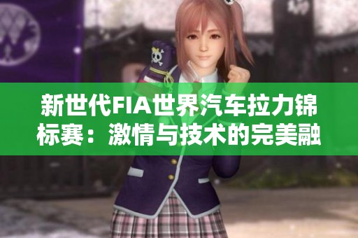 新世代FIA世界汽车拉力锦标赛：激情与技术的完美融合
