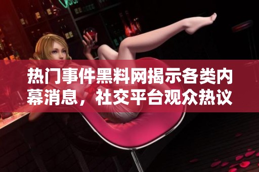 热门事件黑料网揭示各类内幕消息，社交平台观众热议
