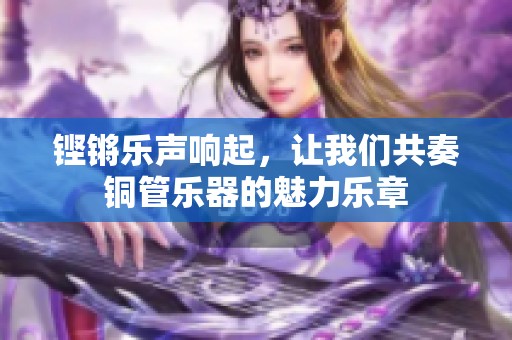 铿锵乐声响起，让我们共奏铜管乐器的魅力乐章