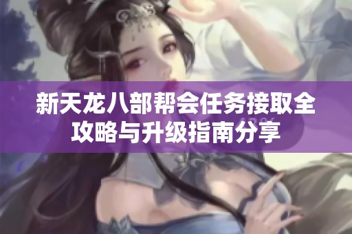新天龙八部帮会任务接取全攻略与升级指南分享