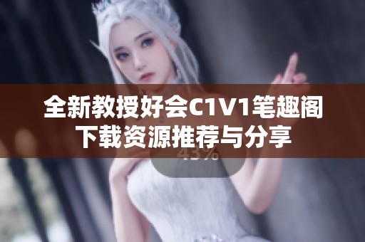 全新教授好会C1V1笔趣阁下载资源推荐与分享