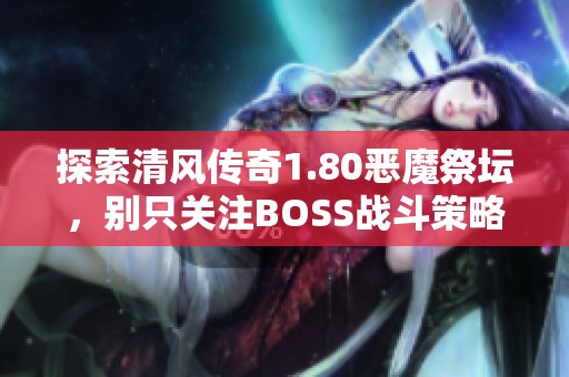 探索清风传奇1.80恶魔祭坛，别只关注BOSS战斗策略分享
