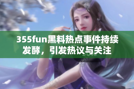 355fun黑料热点事件持续发酵，引发热议与关注