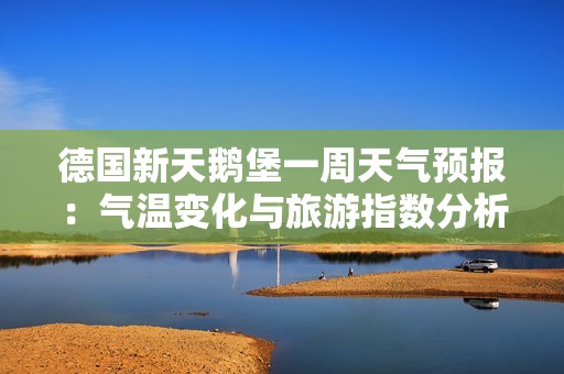 德国新天鹅堡一周天气预报：气温变化与旅游指数分析