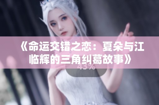 《命运交错之恋：夏朵与江临辉的三角纠葛故事》