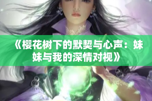 《樱花树下的默契与心声：妹妹与我的深情对视》