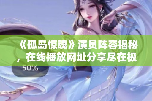 《孤岛惊魂》演员阵容揭秘，在线播放网址分享尽在极速影院