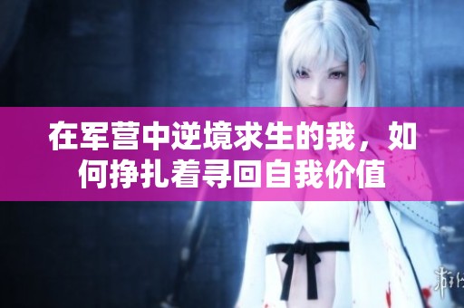在军营中逆境求生的我，如何挣扎着寻回自我价值