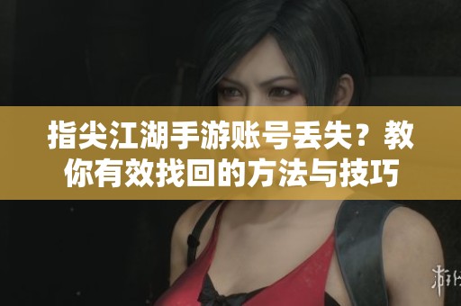 指尖江湖手游账号丢失？教你有效找回的方法与技巧