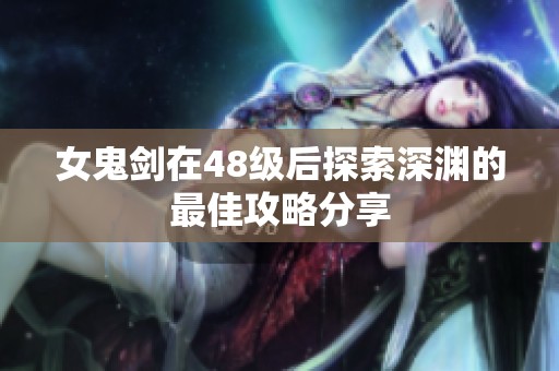 女鬼剑在48级后探索深渊的最佳攻略分享