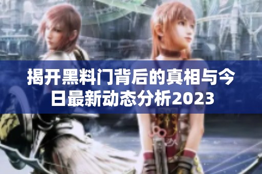 揭开黑料门背后的真相与今日最新动态分析2023