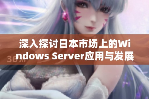 深入探讨日本市场上的Windows Server应用与发展趋势