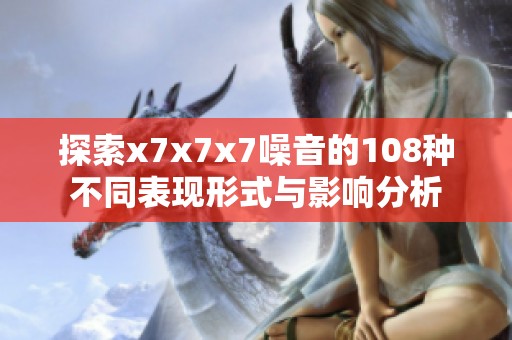 探索x7x7x7噪音的108种不同表现形式与影响分析