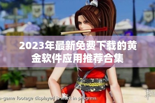 2023年最新免费下载的黄金软件应用推荐合集