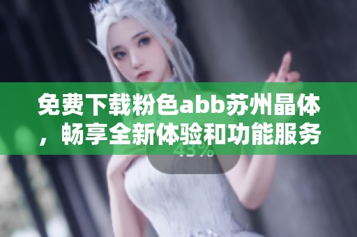 免费下载粉色abb苏州晶体，畅享全新体验和功能服务