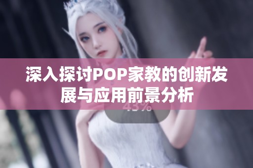 深入探讨POP家教的创新发展与应用前景分析