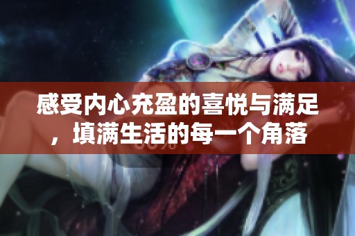 感受内心充盈的喜悦与满足，填满生活的每一个角落