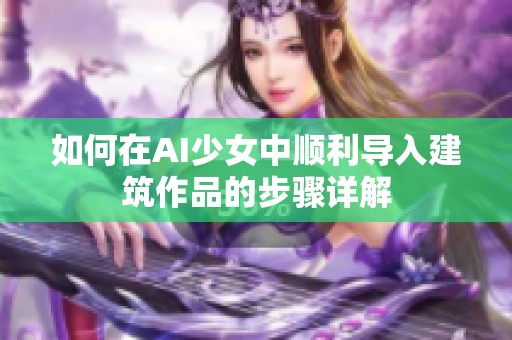 如何在AI少女中顺利导入建筑作品的步骤详解