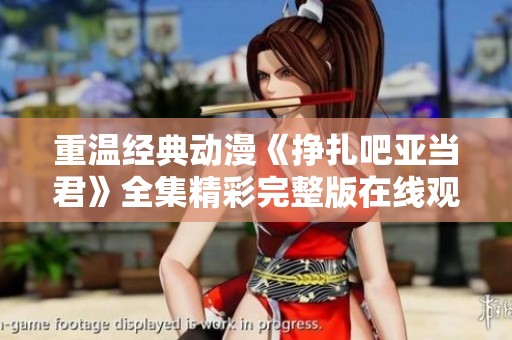 重温经典动漫《挣扎吧亚当君》全集精彩完整版在线观看指南