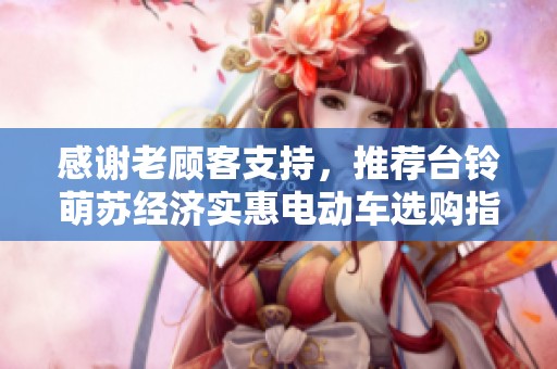 感谢老顾客支持，推荐台铃萌苏经济实惠电动车选购指南