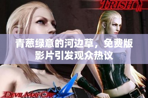 青葱绿意的河边草，免费版影片引发观众热议