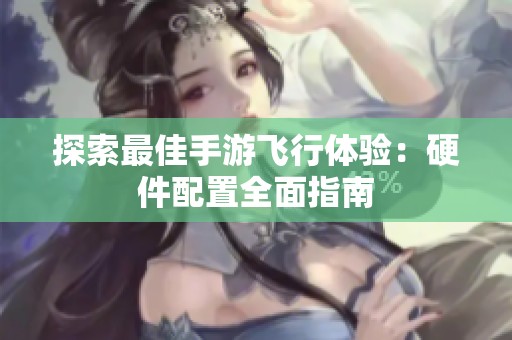 探索最佳手游飞行体验：硬件配置全面指南