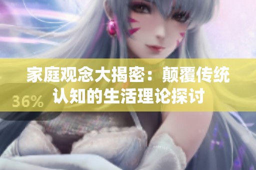 家庭观念大揭密：颠覆传统认知的生活理论探讨