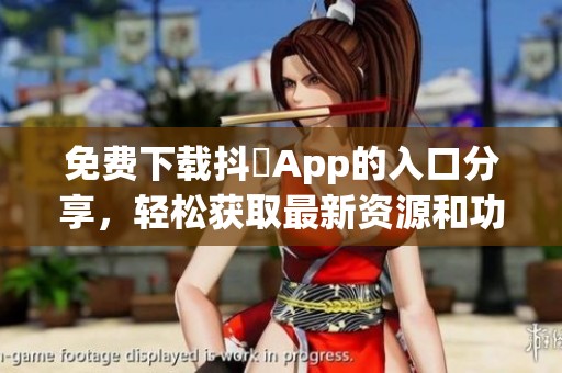 免费下载抖抈App的入口分享，轻松获取最新资源和功能