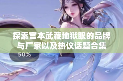 探索宫本武藏地狱眼的品牌与厂家以及热议话题合集