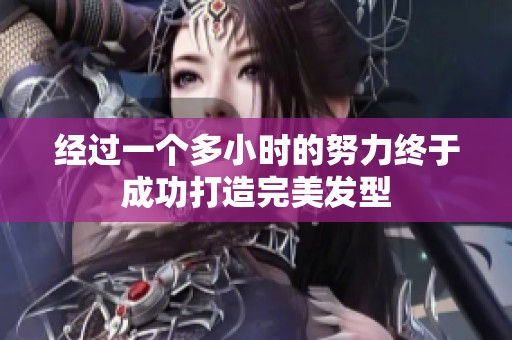 经过一个多小时的努力终于成功打造完美发型