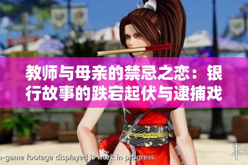 教师与母亲的禁忌之恋：银行故事的跌宕起伏与逮捕戏剧