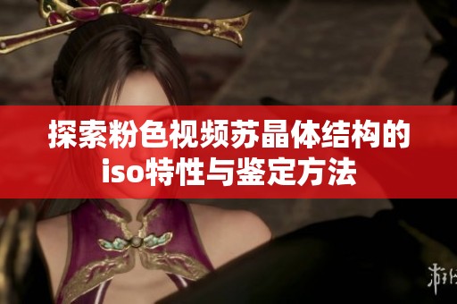 探索粉色视频苏晶体结构的iso特性与鉴定方法
