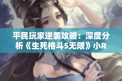 平民玩家逆袭攻略：深度分析《生死格斗5无限》小R阵容效用与策略