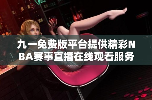 九一免费版平台提供精彩NBA赛事直播在线观看服务