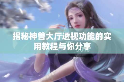 揭秘神兽大厅透视功能的实用教程与你分享