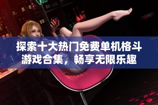 探索十大热门免费单机格斗游戏合集，畅享无限乐趣