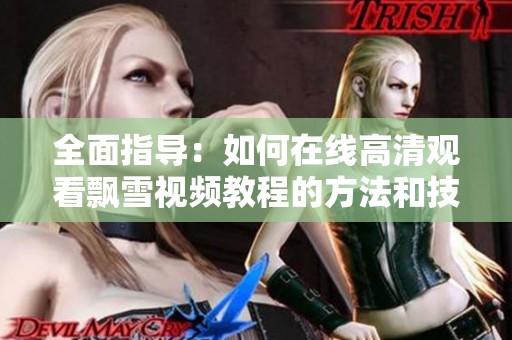 全面指导：如何在线高清观看飘雪视频教程的方法和技巧