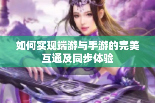 如何实现端游与手游的完美互通及同步体验