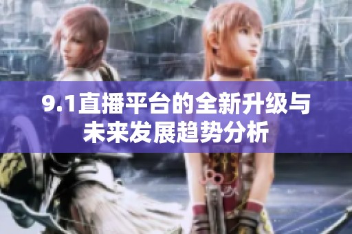 9.1直播平台的全新升级与未来发展趋势分析