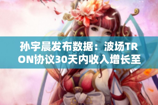 孙宇晨发布数据：波场TRON协议30天内收入增长至2.26亿美元