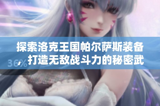 探索洛克王国帕尔萨斯装备，打造无敌战斗力的秘密武器