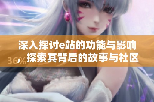 深入探讨e站的功能与影响，探索其背后的故事与社区文化