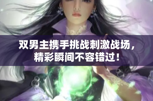 双男主携手挑战刺激战场，精彩瞬间不容错过！