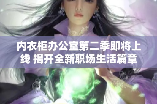 内衣柜办公室第二季即将上线 揭开全新职场生活篇章