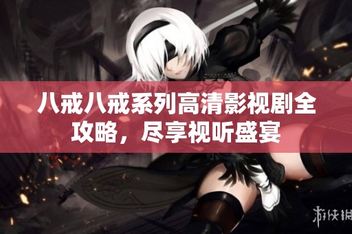 八戒八戒系列高清影视剧全攻略，尽享视听盛宴